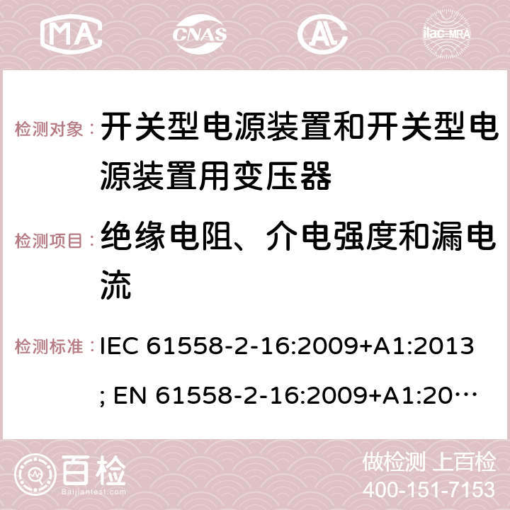 绝缘电阻、介电强度和漏电流 变压器，电抗器，电源装置及其组合的安全 第十七部分：开关型电源装置和开关型电源装置用变压器的特殊要求 IEC 61558-2-16:2009+A1:2013; EN 61558-2-16:2009+A1:2013; AS/NZS 61558.2.16:2010+A1:2010+A2:2012+A3:2014; GB/T 19212.17-2019 18