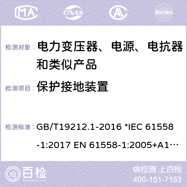 保护接地装置 电力变压器、电源、电抗器和类似产品的安全 第1部分：通用要求和试验 GB/T19212.1-2016 *IEC 61558-1:2017 EN 61558-1:2005+A1:2009 56 *AS/NZS 61558.1:2018 24