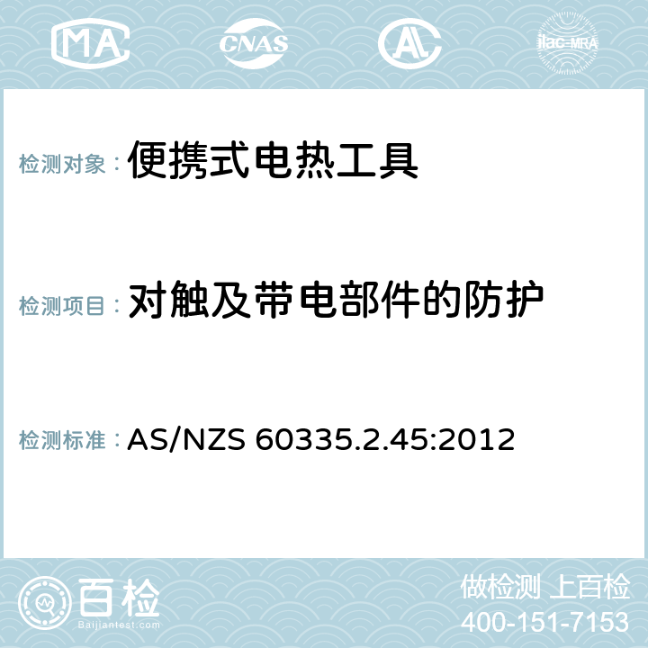 对触及带电部件的防护 AS/NZS 60335.2 家用和类似用途电器的安全：便携式电热工具及类似器具的特殊要求 .45:2012 8