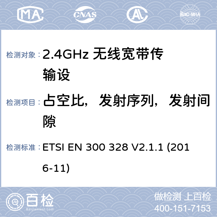 占空比，发射序列，发射间隙 电磁兼容性和无线电频谱要求-宽带传输系统中的数据传输设备操作2.4 GHz ISM波段和使用宽带调制技术, 指令2014/53/EU 3.2条基本要求 ETSI EN 300 328 V2.1.1 (2016-11) 4.3.1.3,4.3.2.4