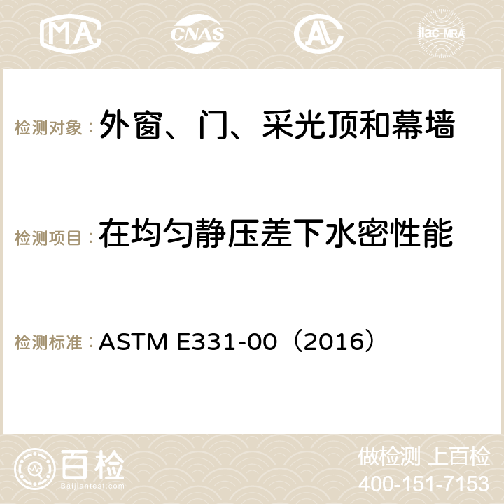 在均匀静压差下水密性能 《在均匀静压差下的外窗、门、采光顶和幕墙水密性能的标准检测方法》 ASTM E331-00（2016）