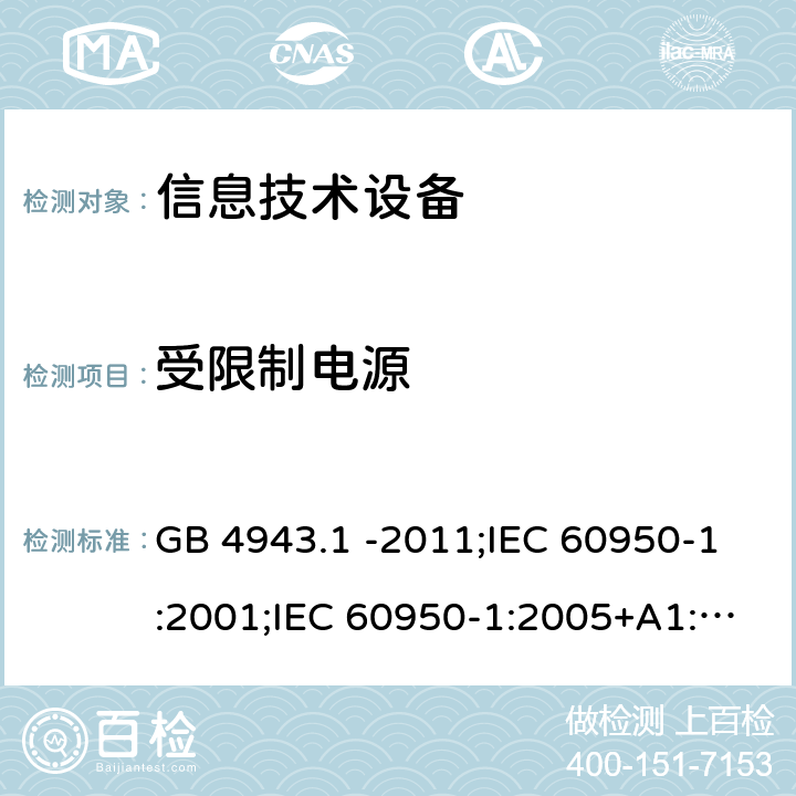 受限制电源 信息技术设备 安全 第1部分：通用要求 GB 4943.1 -2011;IEC 60950-1:2001;IEC 60950-1:2005+A1:2009+A2:2013;IEC 60950-1:2013(ed.2.2);EN 60950-1:2006+A11:2009+A1:2010+A12:2011+A2:2013;UL 60950-1:2007;AS/NZS 60950.1:2015;CAN/CSA-C22.2 No.60950-1-07(R2016) Cl2.5