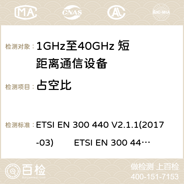 占空比 电磁兼容性及无线电频谱管理（ERM）；短距离传输设备（SRD）；工作在1GHz至40GHz之间的射频设备；根据RED 指令的3.2要求欧洲协调标准 ETSI EN 300 440 V2.1.1(2017-03) ETSI EN 300 440 of 2014/53/EU Directive Clause 4.2.5