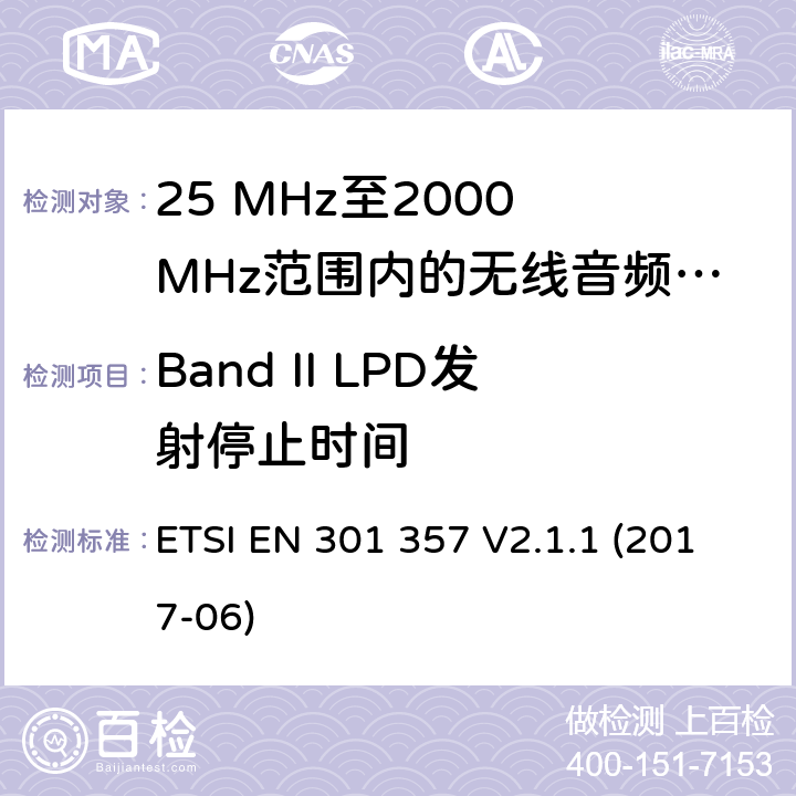 Band II LPD发射停止时间 25 MHz至2000 MHz范围内的无绳音频设备；协调标准涵盖了2014/53/EU指令第3.2条的基本要求 ETSI EN 301 357 V2.1.1 (2017-06) 8.3.7