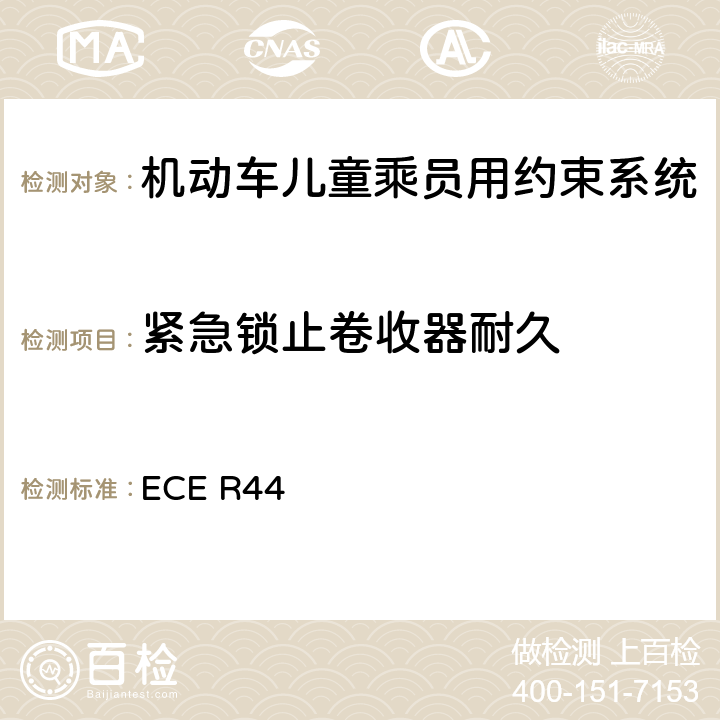 紧急锁止卷收器耐久 关于批准机动车儿童乘客约束装置（儿童约束系统）的统一规定 ECE R44 7.2.3.2.6/8.2.4.2