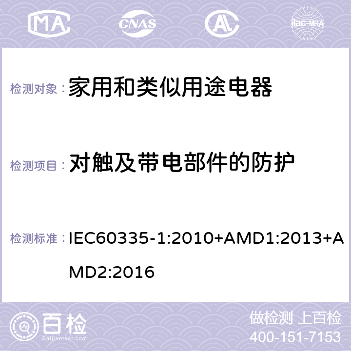 对触及带电部件的防护 家用和类似用途电器的安全第1部分：通用要求 IEC60335-1:2010+AMD1:2013+AMD2:2016 8