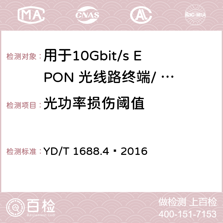 光功率损伤阈值 xPON 光收发合一模块技术条件 第4 部分：用于10Gbit/s EPON 光线路终端/ 光网络单元（OLT/ONU)的光收发合一模块 YD/T 1688.4—2016 6.3.2.2