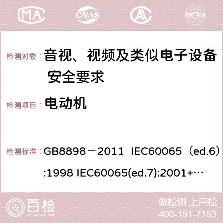 电动机 音视、视频及类似电子设备安全要求 GB8898－2011 IEC60065（ed.6）:1998 IEC60065(ed.7):2001+A1:2005+A2：2010 IEC 60065（ed.7.2）:2011 EN60065：2002+A1:2006+A11：2008+A12:2011 §14.9