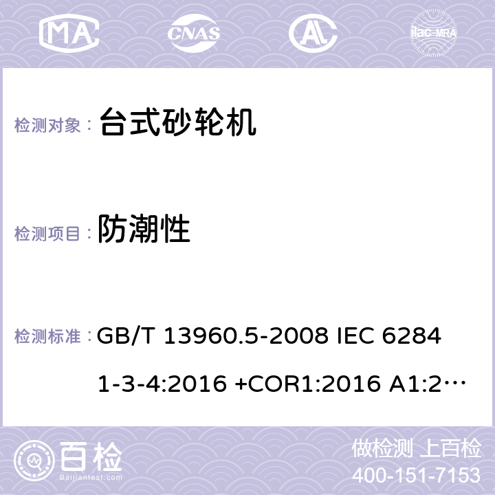 防潮性 手持式、可移式电动工具和园林工具的安全 第3部分：台式砂轮机的专用要求 GB/T 13960.5-2008 
IEC 62841-3-4:2016 +COR1:2016 A1:2019
AS/NZS 62841.3.4：2017
EN 62841-3-4:2016+AC:2017-01+A11:2017+A1:202+A12:2020 14