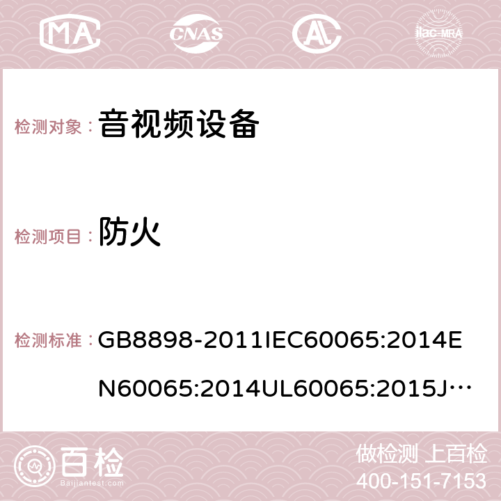 防火 音频、视频及类似电子设备安全要求 GB8898-2011
IEC60065:2014
EN60065:2014
UL60065:2015
JIS C 6065:2013
AS/NZS60065:2012 + AMD. 1:2015
CAN/CSA-C22.2 No.60065-03+Amd 1:2006+ AMD. 2:2012 20