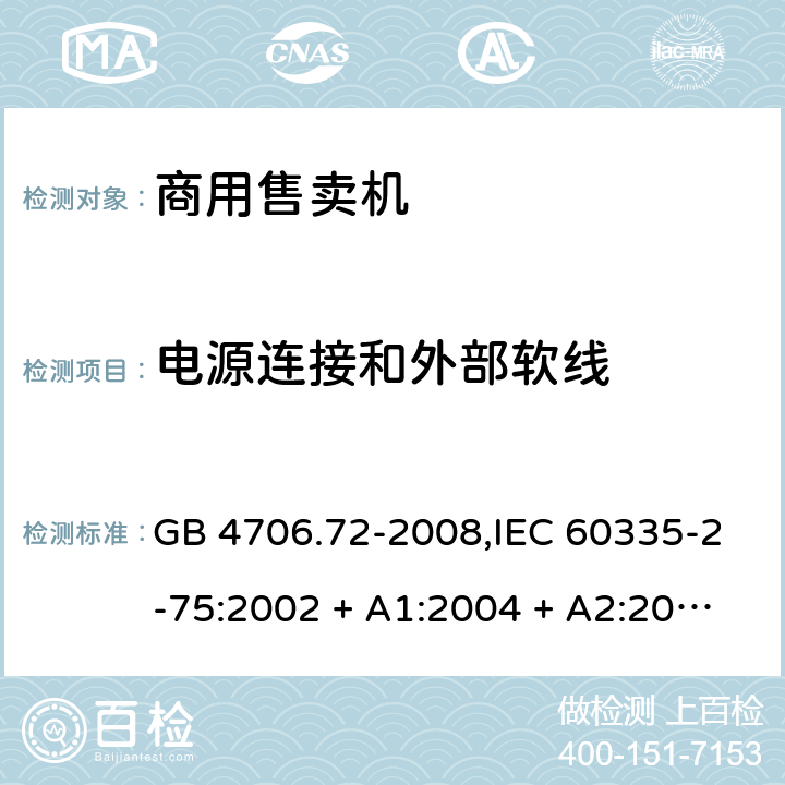 电源连接和外部软线 家用和类似用途电器的安全 第2-75部分:商用售卖机的特殊要求 GB 4706.72-2008,IEC 60335-2-75:2002 + A1:2004 + A2:2008,IEC 60335-2-75:2012 + A1:2015+A2:2018,AS/NZS 60335.2.75:2005
+ A1:2009,AS/NZS 60335.2.75:2013 + A1:2014 + A2:2017+A3:2019,EN 60335-2-75:2004 + A1:2005 + A2:2008 + A11:2006 + A12:2010 25