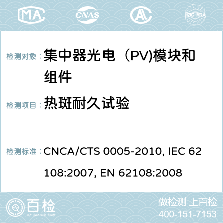 热斑耐久试验 CNCA/CTS 0005-20 聚光型光伏组件和装配件-设计鉴定和定型 10, 
IEC 62108:2007, 
EN 62108:2008 10.17