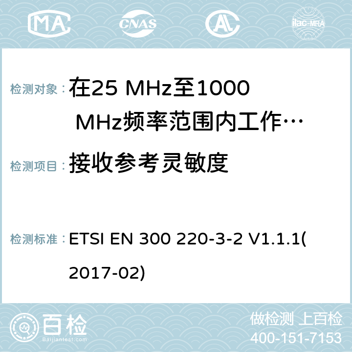 接收参考灵敏度 在25 MHz至1000 MHz频率范围内工作的无线短距离设备(SRD);第3-1部分：涵盖2014/53/EU指令第3.2条基本要求的协调标准;在指定的LDC/HR频段上运行的无线警设备868,60MHz至868,70MHz,869,25MHz至869,40MHz,869,65MHz至869,70MHz ETSI EN 300 220-3-2 V1.1.1(2017-02) 4