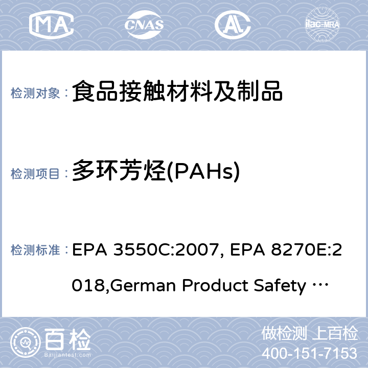 多环芳烃(PAHs) EPA 3550C:2007  超声波萃取法, EPA 8270E:2018 半挥发性有机物气相色谱质谱联用仪分析法, 德国产品安全委员会 GS规范 AfPS GS 2019:01 PAK, REACH 法规 EC No. 1907/2006, 条款 50(2005/69/EC), 德国食品及日用品法 第30和31部分LFGB §30 and §31 , EPA 8270E:2018,German Product Safety Commission GS Specification AfPS GS 2019:01 PAK,LFGB §30 and §31