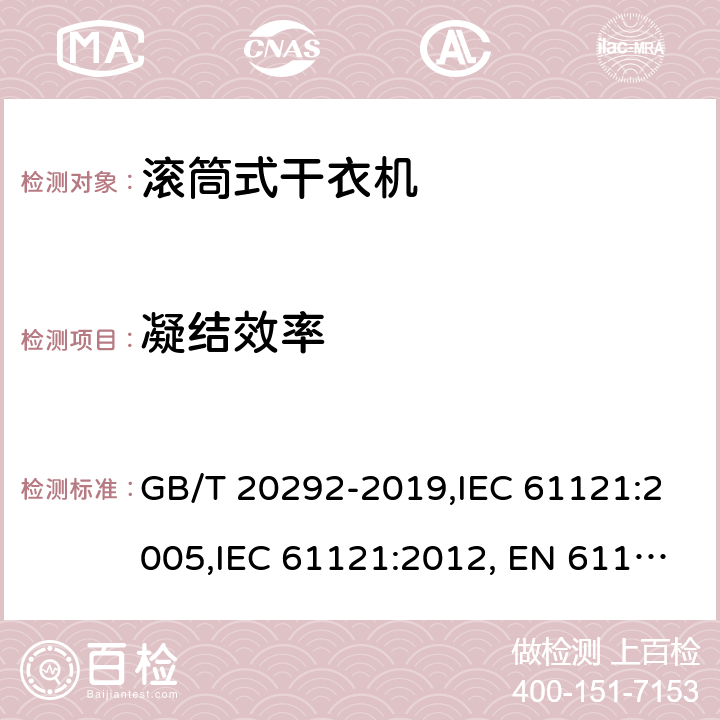 凝结效率 家用滚筒式干衣机 性能测试方法 GB/T 20292-2019,IEC 61121:2005,IEC 61121:2012, EN 61121:2005,EN 61121:2013 +A11:2019，JS EN 61121:2012,UAE.S IEC 61121:2012 10.5