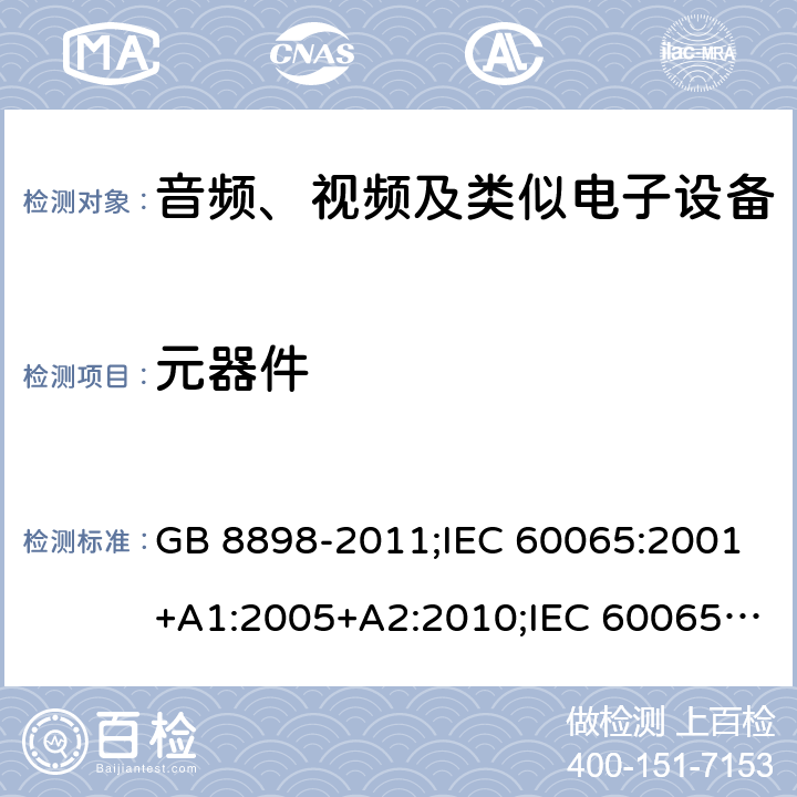 元器件 音频、视频及类似电子设备安全要求 GB 8898-2011;IEC 60065:2001+A1:2005+A2:2010;IEC 60065:2011(ed.7.2);IEC 60065:2014(ed.8.0);EN 60065:2014+A11:2017;UL 60065:2003;UL 60065:2015;AS/NZS 60065:2018CAN/CSA-C22.2 No.60065:16; Cl.14