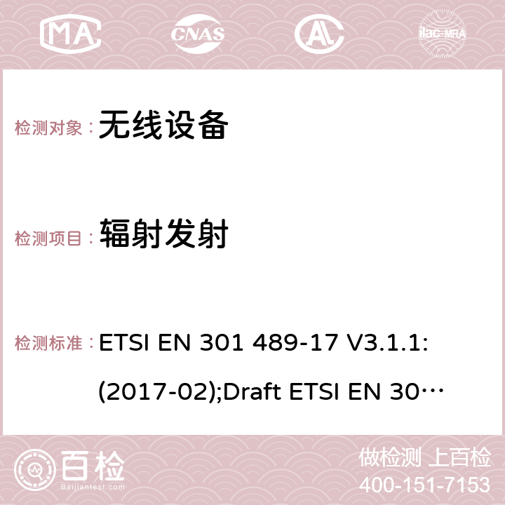 辐射发射 符合指令2014/53/EU 3.1(b) 和 6 章节要求无线传输设备电磁兼容与频谱特性;无线电设备和服务的电磁兼容性（EMC）标准;Part17 宽带数字传输系统要求 ETSI EN 301 489-17 V3.1.1: (2017-02);Draft ETSI EN 301 489-17 V3.2.2 (2019-12) 7