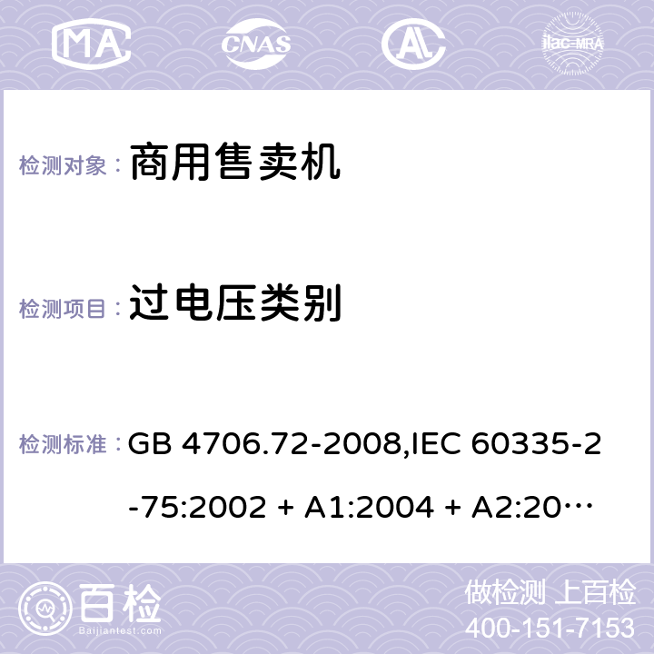 过电压类别 家用和类似用途电器的安全 第2-75部分:商用售卖机的特殊要求 GB 4706.72-2008,IEC 60335-2-75:2002 + A1:2004 + A2:2008,IEC 60335-2-75:2012 + A1:2015+A2:2018,AS/NZS 60335.2.75:2005
+ A1:2009,AS/NZS 60335.2.75:2013 + A1:2014 + A2:2017+A3:2019,EN 60335-2-75:2004 + A1:2005 + A2:2008 + A11:2006 + A12:2010 附录K