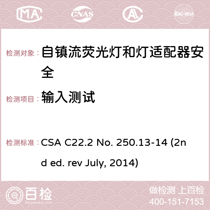 输入测试 CSA C22.2 NO. 25 自镇流荧光灯和灯适配器安全;用在照明产品上的发光二极管(LED)设备; CSA C22.2 No. 250.13-14 (2nd ed. rev July, 2014) 8.2&SA8.2