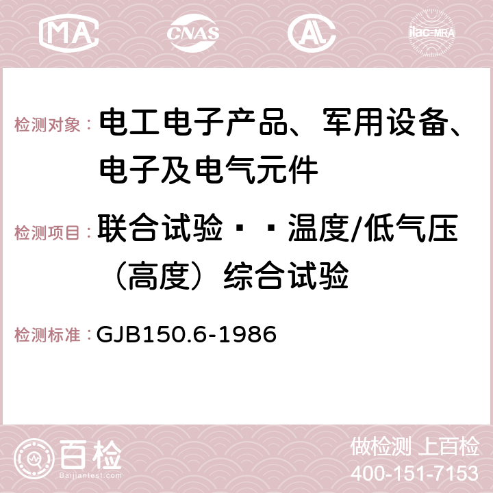 联合试验——温度/低气压（高度）综合试验 GJB 150.6-1986 军用设备环境试验方法 温度-高度试验 GJB150.6-1986