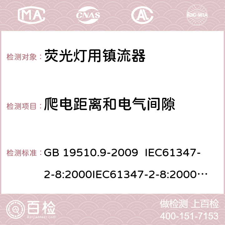 爬电距离和电气间隙 灯的控制装置 第9部分:荧光灯用镇流器的特殊要求 GB 19510.9-2009 
IEC61347-2-8:2000
IEC61347-2-8:2000+A1:2006
AS/NZS 61347.2.8:2003 18