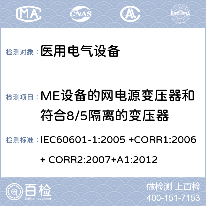 ME设备的网电源变压器和符合8/5隔离的变压器 医用电气设备 第1部分： 基本安全和基本性能的通用要求 IEC60601-1:2005 +CORR1:2006+ CORR2:2007+A1:2012 15.5