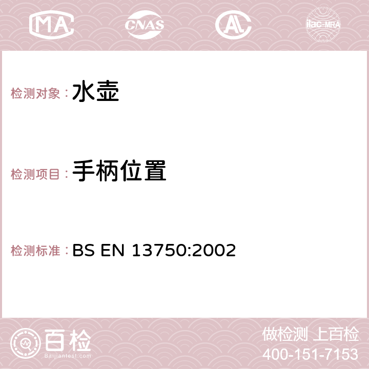 手柄位置 暖炉、炊具或炉架顶部用家用水壶 要求和试验方法 BS EN 13750:2002 5.2