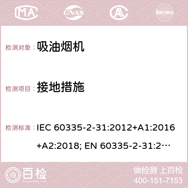 接地措施 家用和类似用途电器的安全 第2-31部分：吸油烟机的特殊要求 IEC 60335-2-31:2012+A1:2016+A2:2018; 
EN 60335-2-31:2014 条款27