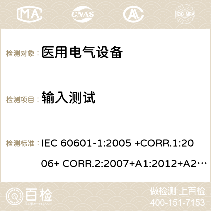 输入测试 医用电气设备第1部分- 基本安全和基本性能的通用要求 IEC 60601-1:2005 +CORR.1:2006+ CORR.2:2007+A1:2012+A2:2020 EN 60601-1:2006+AC:2010+A1:2013+A12:2014 ANSI/AAMI ES60601-1:2005/(R)2012+A1:2012,C1:2009/(R)2012+A2:2010/(R)2012 4.11