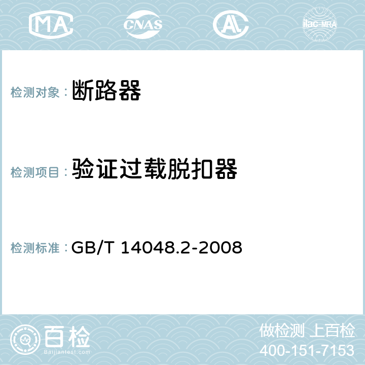 验证过载脱扣器 低压开关设备和控制设备 第2部分:断路器 GB/T 14048.2-2008 8.3.3.7
8.3.4.5
8.3.5.1
8.3.5.4
8.3.6.1
8.3.6.6
8.3.7.4
8.3.7.8
8.3.8.1
8.3.8.7
C.4
H.4