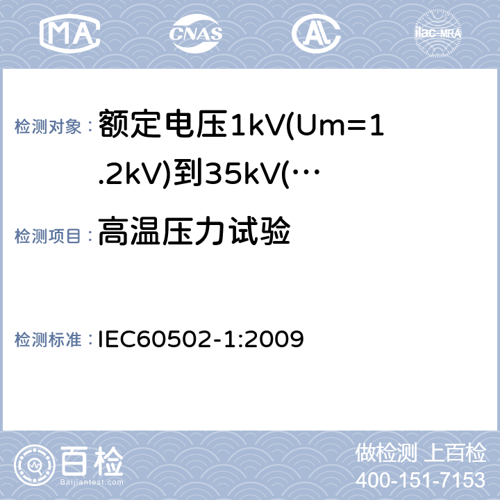 高温压力试验 额定电压1kV(Um=1.2kV)到35kV(Um=40.5kV)挤包绝缘电力电缆及附件第1部分：额定电压1kV(Um=1.2kV)和3kV(Um=3.6kV)电缆 IEC60502-1:2009 18.7