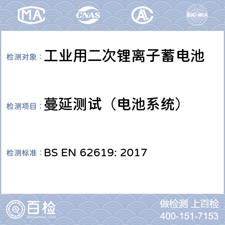 蔓延测试（电池系统） BS EN 62619:2017 含碱性或其它非酸性电解质的蓄电池和蓄电池组-工业用二次锂离子蓄电池安全要求 BS EN 62619: 2017 7.3.3