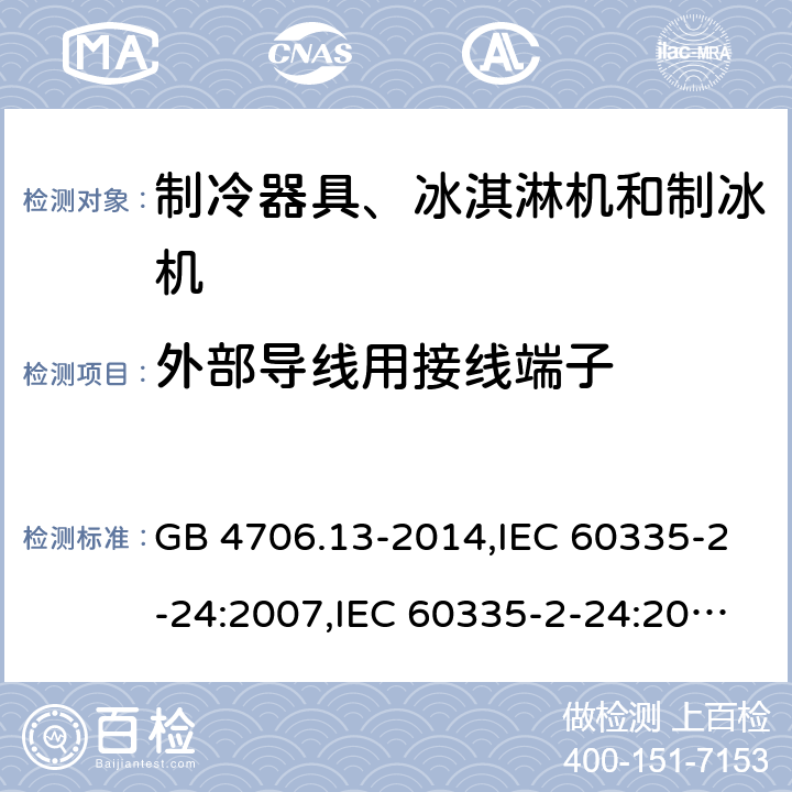 外部导线用接线端子 家用和类似用途电器的安全 第2-24部分:制冷器具、冰淇淋机和制冰机的特殊要求 GB 4706.13-2014,IEC 60335-2-24:2007,IEC 60335-2-24:2010 + A1:2012 + A2:2017+ISH1:2018,AS/NZS 60335.2.24:2010 + A1:2013+A2:2018, 
EN 60335-2-24:2010+A1:2019+A2:2019 26