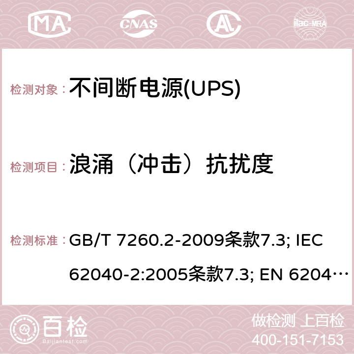 浪涌（冲击）抗扰度 不间断电源设备（UPS） 第11部分：电磁兼容性（EMC）要求 GB/T 7260.2-2009条款7.3; IEC 62040-2:2005条款7.3; EN 62040-2:2006条款7.3 EN IEC 62040-2:2018条款6.3 AS 62040.2:2008条款7.3; IEC 62040-2:2016条款6.3