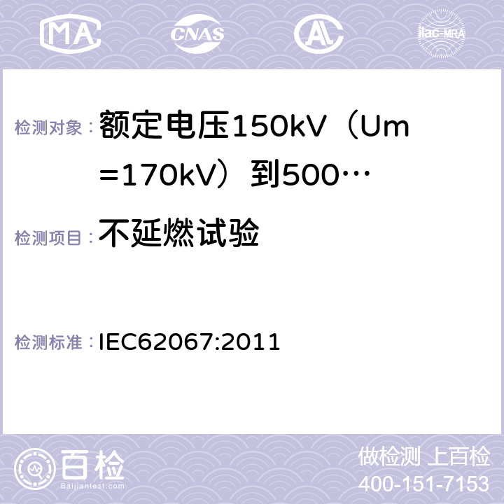 不延燃试验 额定电压150kV（Um=170kV）到500kV（Um=550kV）挤包绝缘电力电缆及其附件试验方法和要求 IEC62067:2011 12.5.13