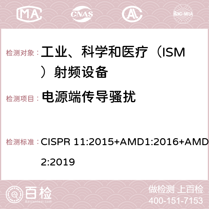 电源端传导骚扰 工业、科学和医疗（ISM）射频设备电磁骚扰特性的测量方法和限值 CISPR 11:2015+AMD1:2016+AMD2:2019 6