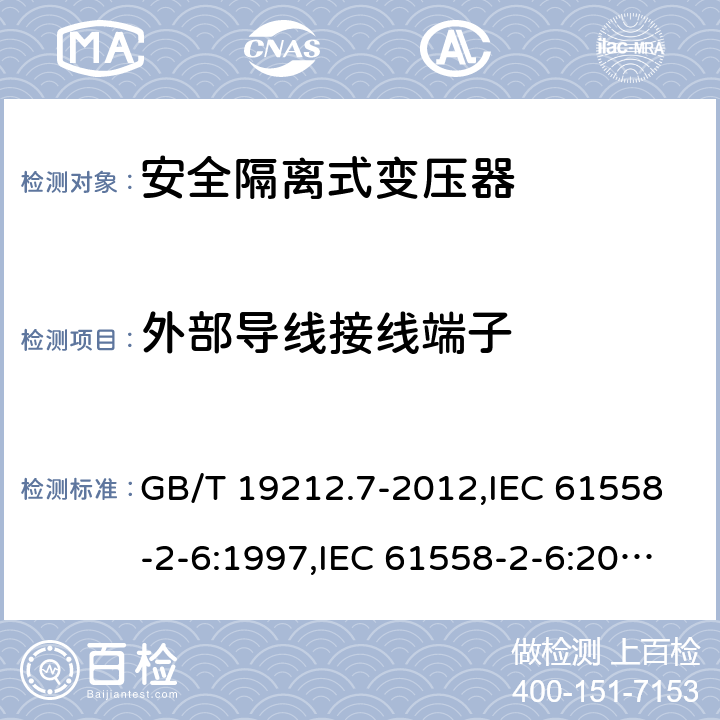 外部导线接线端子 电源变压器,电源装置和类似产品的安全 第2-6部分:安全隔离变压器的特殊要求 GB/T 19212.7-2012,IEC 61558-2-6:1997,IEC 61558-2-6:2009,AS/NZS 61558.2.6:2009 + A1:2012,EN 61558-2-6:1997,EN 61558-2-6:2009 23