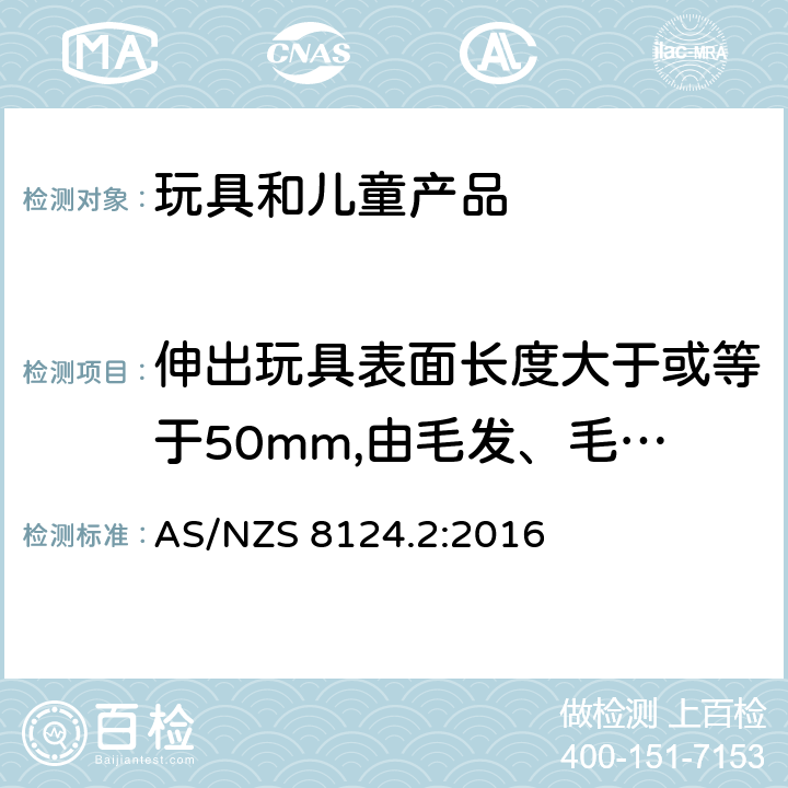 伸出玩具表面长度大于或等于50mm,由毛发、毛绒或其他类似材料制成的胡须、触须、假发等(例如:自由悬挂丝带、纸质或布绳)玩具的测试 玩具安全性.第二部分:易燃性 AS/NZS 8124.2:2016 5.2