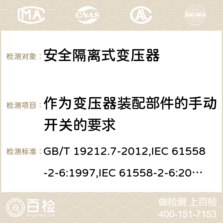 作为变压器装配部件的手动开关的要求 电源变压器,电源装置和类似产品的安全 第2-6部分:安全隔离变压器的特殊要求 GB/T 19212.7-2012,IEC 61558-2-6:1997,IEC 61558-2-6:2009,AS/NZS 61558.2.6:2009 + A1:2012,EN 61558-2-6:1997,EN 61558-2-6:2009 附录F