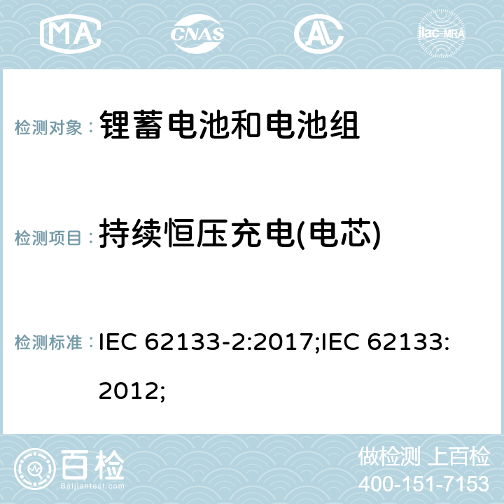 持续恒压充电(电芯) 含碱性或非酸性电解质的蓄电池和蓄电池组-锂蓄电池和电池组 IEC 62133-2:2017;IEC 62133:2012; 7.2.1/8.2.1