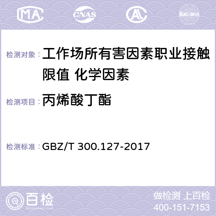 丙烯酸丁酯 《工作场所空气有毒物质测定 第127部分：丙烯酸酯类》 GBZ/T 300.127-2017