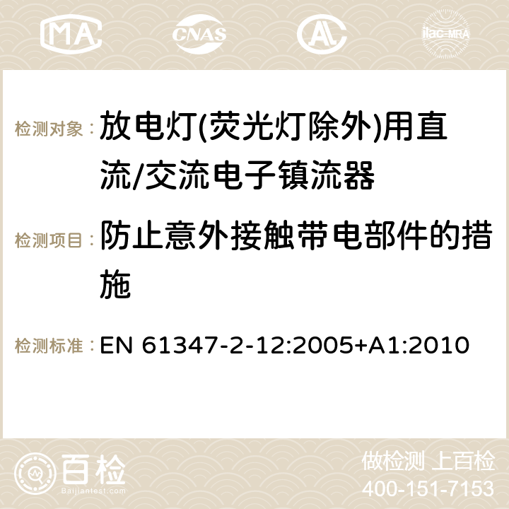 防止意外接触带电部件的措施 灯的控制装置 第2-12部分: 放电灯(荧光灯除外)用直流或交流电子镇流器的特殊要求 EN 61347-2-12:2005+A1:2010 10