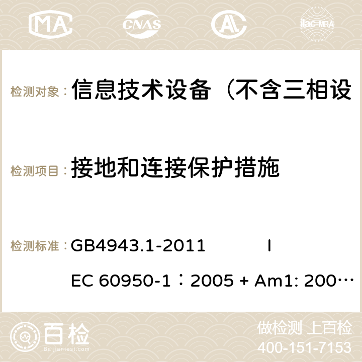 接地和连接保护措施 信息技术设备 安全 第1部分：通用要求 GB4943.1-2011 
IEC 60950-1：2005 + Am1: 2009+ Am2 :2013
EN 60950-1: 2006+ A11: 2009+ A1: 2010+ A12: 2011+ A2:2013
AS/NZS 60950.1: 2015 2.6