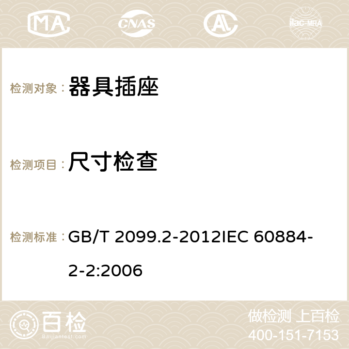 尺寸检查 家用和类似用途插头插座 第2部分：器具插座的特殊要求 GB/T 2099.2-2012
IEC 60884-2-2:2006 9