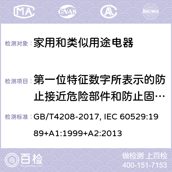 第一位特征数字所表示的防止接近危险部件和防止固体异物进入的防护等级 外壳防护等级（IP代码） GB/T4208-2017, IEC 60529:1989+A1:1999+A2:2013 5