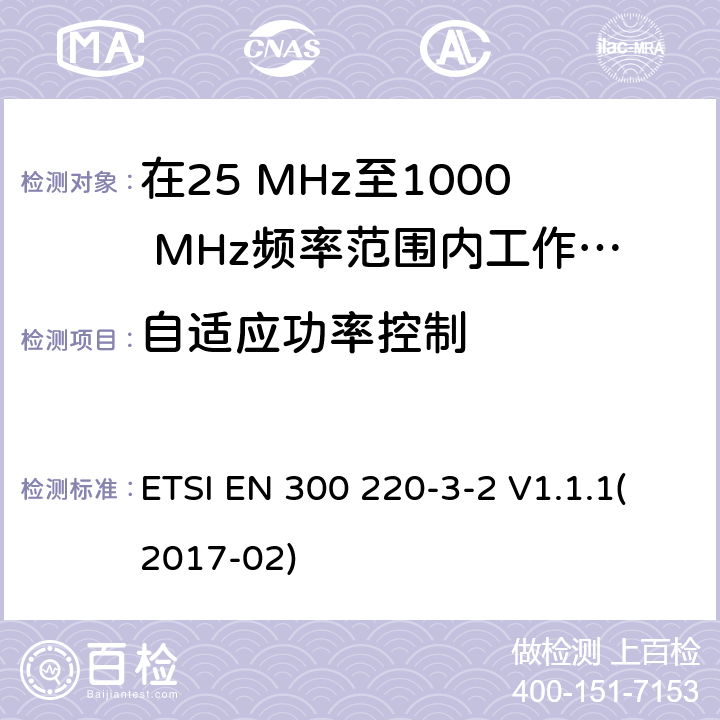 自适应功率控制 在25 MHz至1000 MHz频率范围内工作的无线短距离设备(SRD);第3-1部分：涵盖2014/53/EU指令第3.2条基本要求的协调标准;在指定的LDC/HR频段上运行的无线警设备868,60MHz至868,70MHz,869,25MHz至869,40MHz,869,65MHz至869,70MHz ETSI EN 300 220-3-2 V1.1.1(2017-02) 4