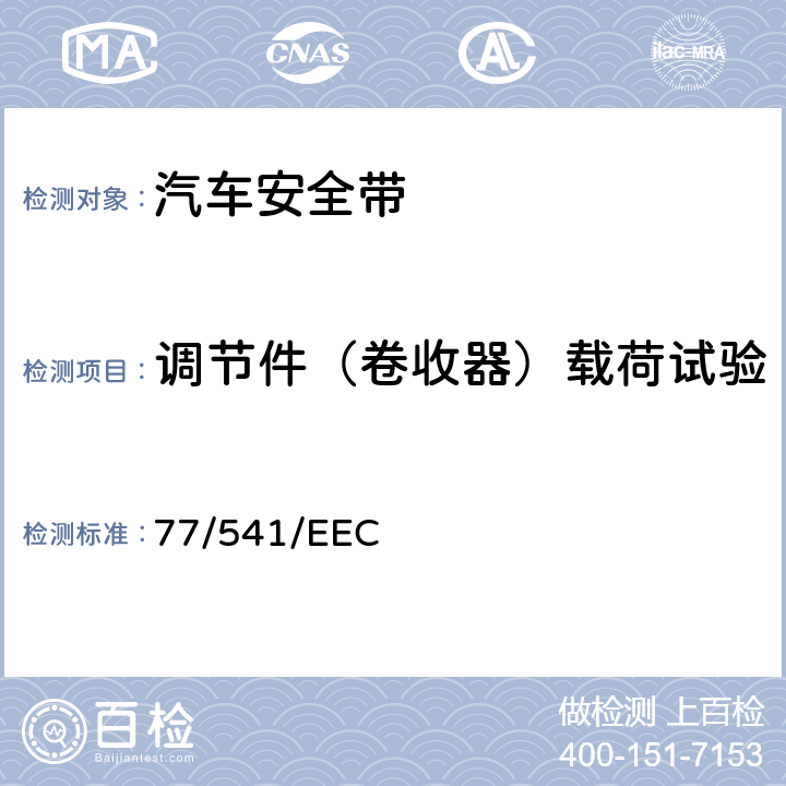 调节件（卷收器）载荷试验 77/541/EEC 在机动车辆安全带及约束系统方面协调统一各成员国法律的理事会指令  6.2.3.3/7.5.1