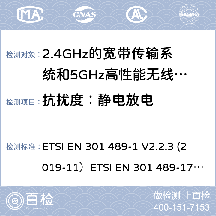 抗扰度：静电放电 无线电设备和服务的电磁兼容（EMC）标准;第1部分：通用技术要求;涵盖2014/53/EU指令第3.1(b)条基本要求和2014/30/EU指令第6条基本要求的协调标准无线电设备和服务的电磁兼容（EMC）标准;第17部分：宽带数据传输系统的具体条件; 涵盖2014/53/EU指令第3.8(b)条基本要求的协调标准 ETSI EN 301 489-1 V2.2.3 (2019-11）
ETSI EN 301 489-17 V3.2.2（2019-12） 9.3