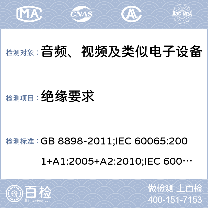 绝缘要求 音频、视频及类似电子设备安全要求 GB 8898-2011;
IEC 60065:2001+A1:2005+A2:2010;
IEC 60065:2011(ed.7.2);
IEC 60065:2014(ed.8.0);
EN 60065:2014+A11:2017;
UL 60065:2003;
UL 60065:2015;
AS/NZS 60065:2018
CAN/CSA-C22.2 No.60065:16; Cl.10