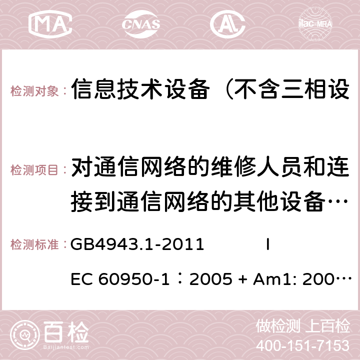 对通信网络的维修人员和连接到通信网络的其他设备的使用人员遭受设备危险的防护 信息技术设备 安全 第1部分：通用要求 GB4943.1-2011 
IEC 60950-1：2005 + Am1: 2009+ Am2 :2013
EN 60950-1: 2006+ A11: 2009+ A1: 2010+ A12: 2011+ A2:2013
AS/NZS 60950.1: 2015 6.1